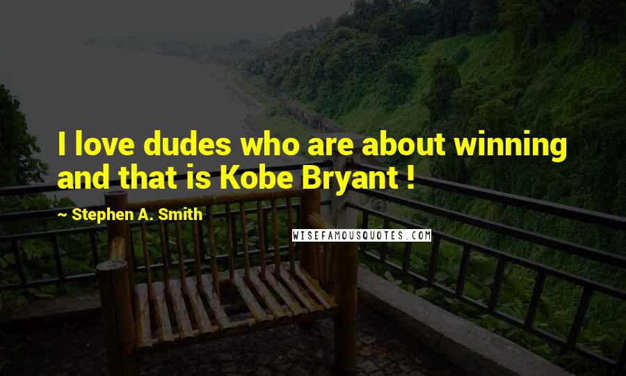Stephen A. Smith Quotes: I love dudes who are about winning and that is Kobe Bryant !