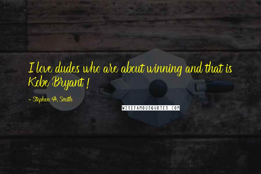 Stephen A. Smith Quotes: I love dudes who are about winning and that is Kobe Bryant !