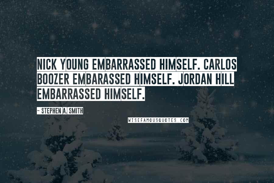 Stephen A. Smith Quotes: Nick Young embarrassed himself. Carlos Boozer embarassed himself. Jordan Hill embarrassed himself.