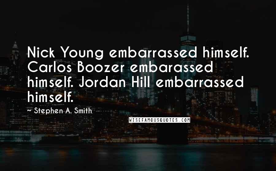 Stephen A. Smith Quotes: Nick Young embarrassed himself. Carlos Boozer embarassed himself. Jordan Hill embarrassed himself.