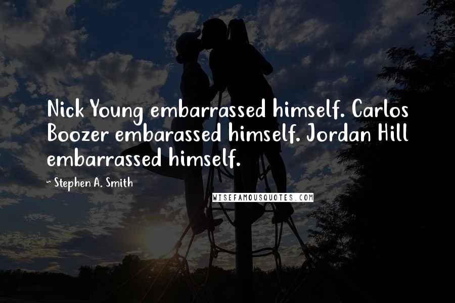 Stephen A. Smith Quotes: Nick Young embarrassed himself. Carlos Boozer embarassed himself. Jordan Hill embarrassed himself.