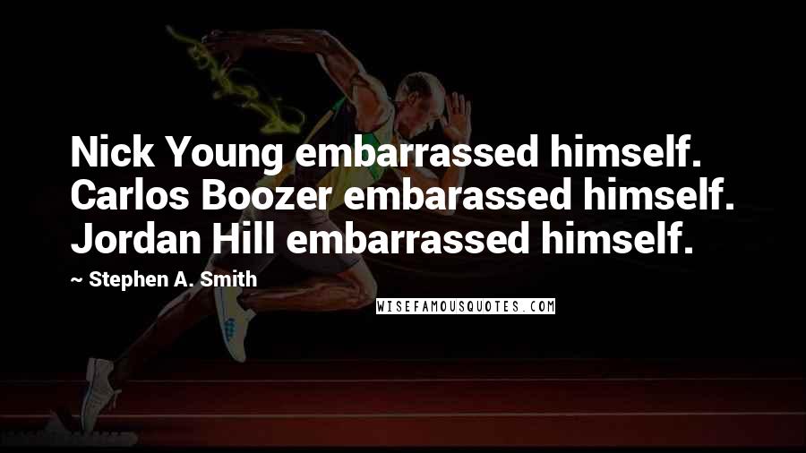 Stephen A. Smith Quotes: Nick Young embarrassed himself. Carlos Boozer embarassed himself. Jordan Hill embarrassed himself.