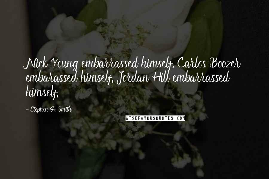 Stephen A. Smith Quotes: Nick Young embarrassed himself. Carlos Boozer embarassed himself. Jordan Hill embarrassed himself.