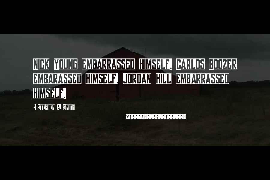 Stephen A. Smith Quotes: Nick Young embarrassed himself. Carlos Boozer embarassed himself. Jordan Hill embarrassed himself.