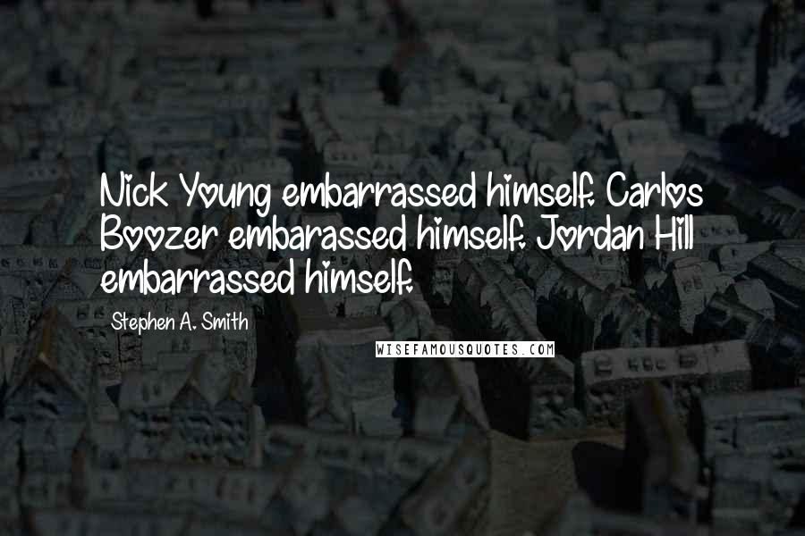 Stephen A. Smith Quotes: Nick Young embarrassed himself. Carlos Boozer embarassed himself. Jordan Hill embarrassed himself.