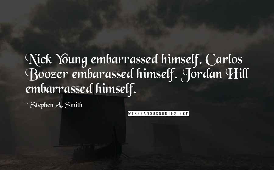 Stephen A. Smith Quotes: Nick Young embarrassed himself. Carlos Boozer embarassed himself. Jordan Hill embarrassed himself.