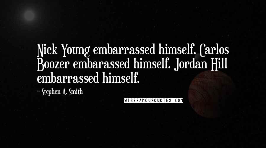 Stephen A. Smith Quotes: Nick Young embarrassed himself. Carlos Boozer embarassed himself. Jordan Hill embarrassed himself.