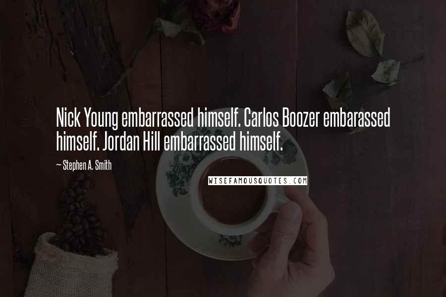 Stephen A. Smith Quotes: Nick Young embarrassed himself. Carlos Boozer embarassed himself. Jordan Hill embarrassed himself.