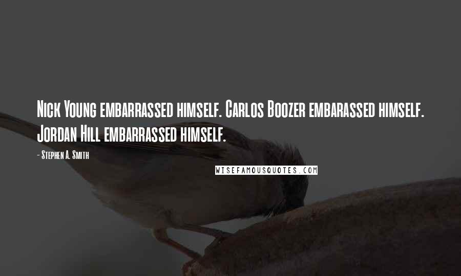 Stephen A. Smith Quotes: Nick Young embarrassed himself. Carlos Boozer embarassed himself. Jordan Hill embarrassed himself.