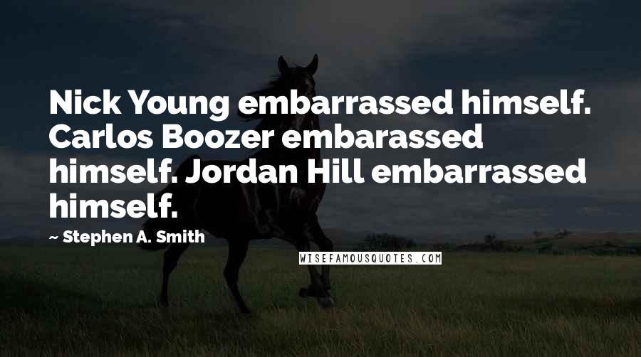 Stephen A. Smith Quotes: Nick Young embarrassed himself. Carlos Boozer embarassed himself. Jordan Hill embarrassed himself.