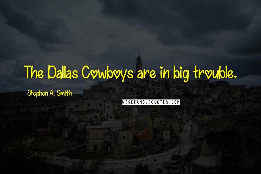 Stephen A. Smith Quotes: The Dallas Cowboys are in big trouble.