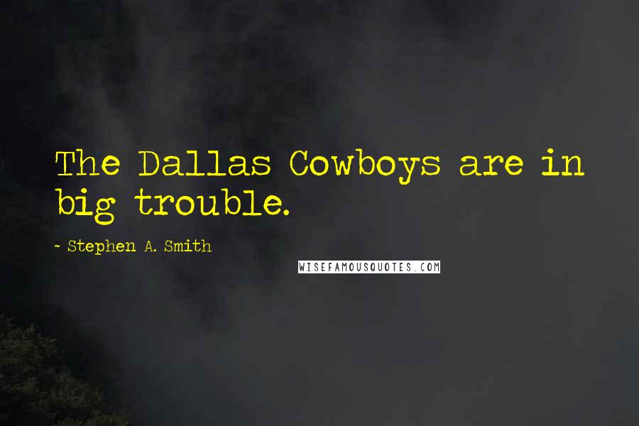 Stephen A. Smith Quotes: The Dallas Cowboys are in big trouble.