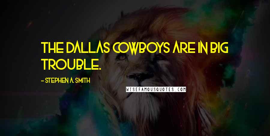 Stephen A. Smith Quotes: The Dallas Cowboys are in big trouble.