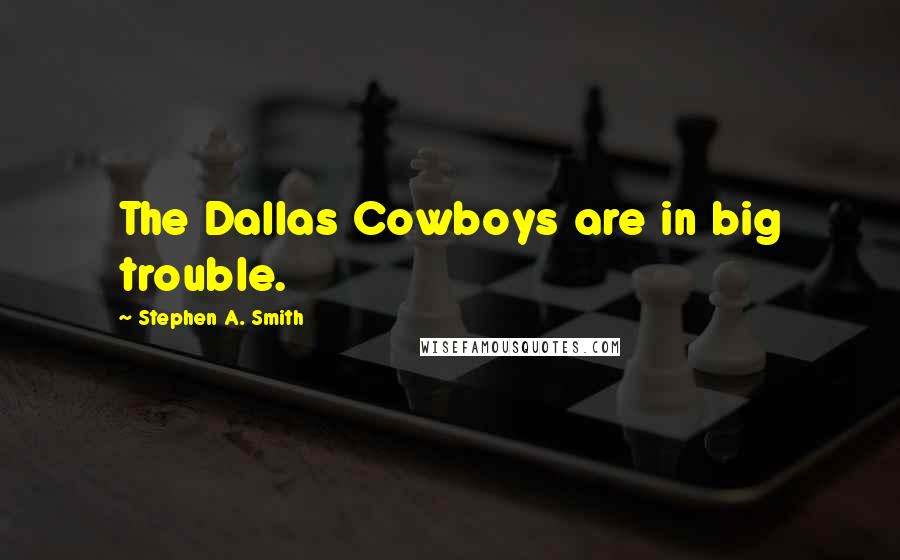 Stephen A. Smith Quotes: The Dallas Cowboys are in big trouble.