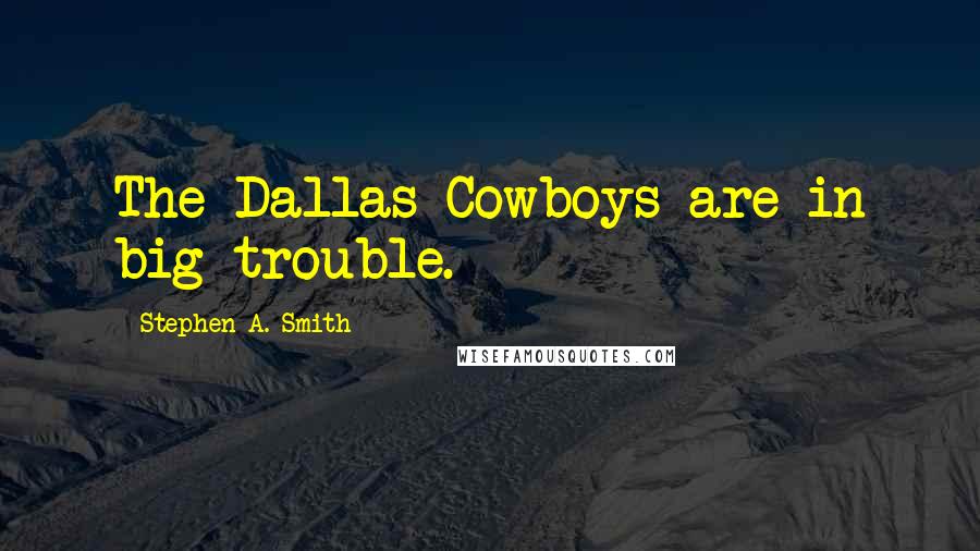 Stephen A. Smith Quotes: The Dallas Cowboys are in big trouble.