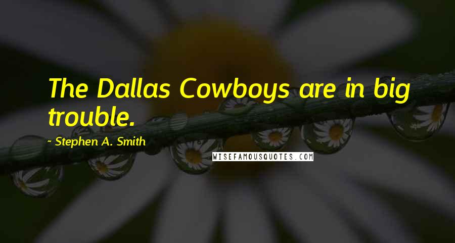 Stephen A. Smith Quotes: The Dallas Cowboys are in big trouble.