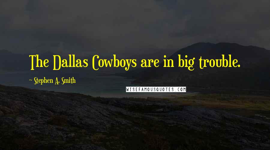 Stephen A. Smith Quotes: The Dallas Cowboys are in big trouble.