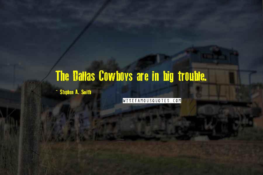 Stephen A. Smith Quotes: The Dallas Cowboys are in big trouble.