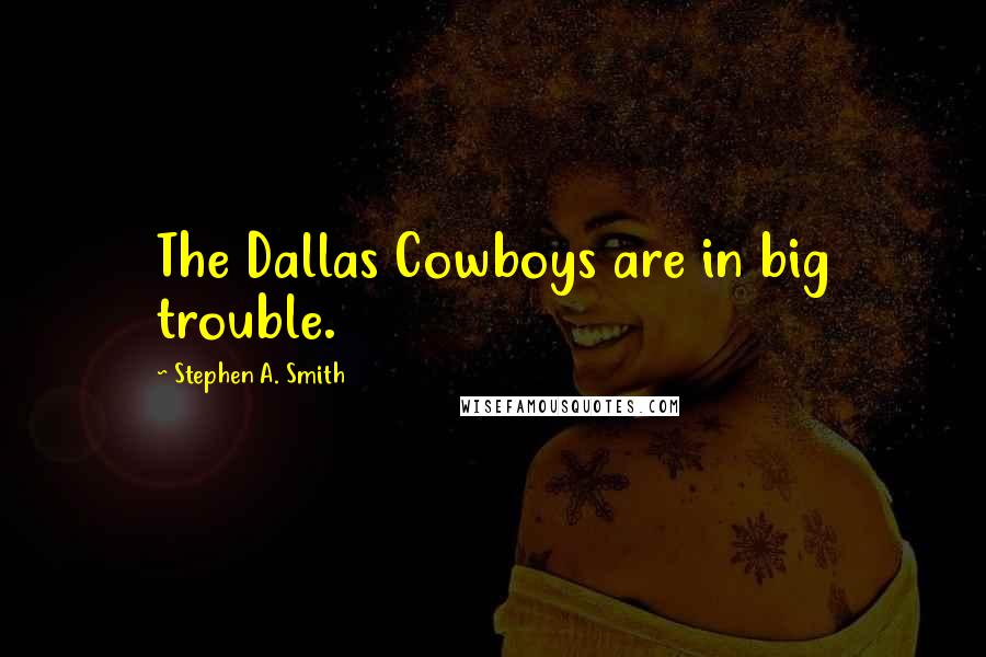 Stephen A. Smith Quotes: The Dallas Cowboys are in big trouble.
