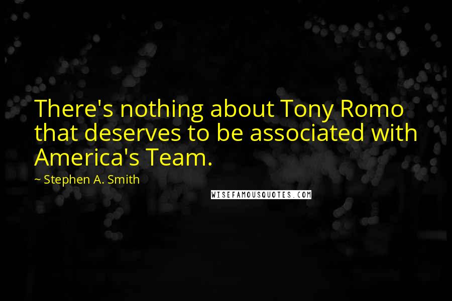 Stephen A. Smith Quotes: There's nothing about Tony Romo that deserves to be associated with America's Team.