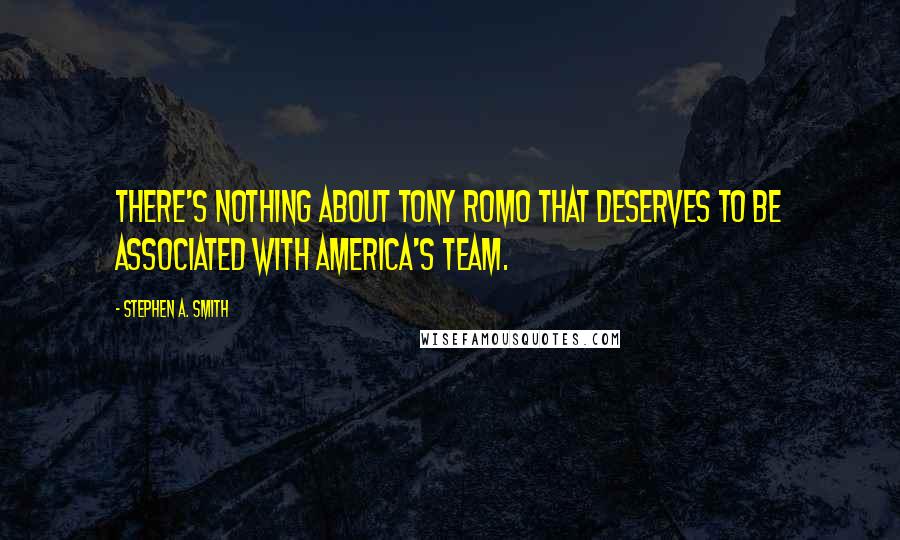 Stephen A. Smith Quotes: There's nothing about Tony Romo that deserves to be associated with America's Team.