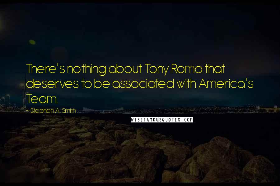 Stephen A. Smith Quotes: There's nothing about Tony Romo that deserves to be associated with America's Team.