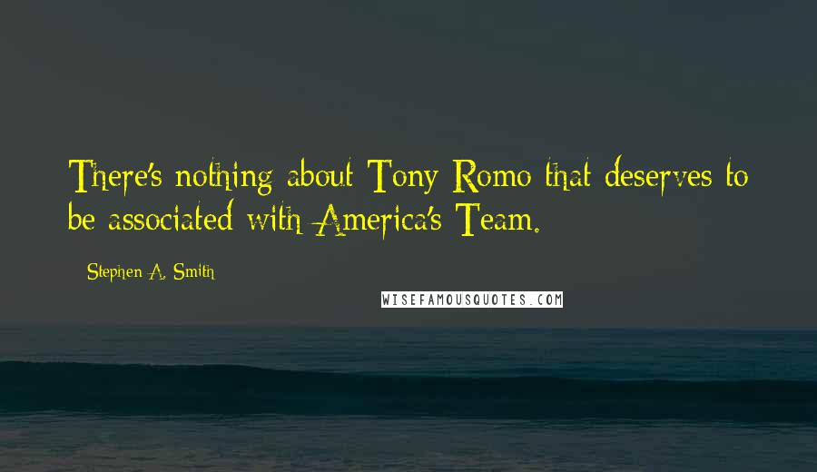 Stephen A. Smith Quotes: There's nothing about Tony Romo that deserves to be associated with America's Team.