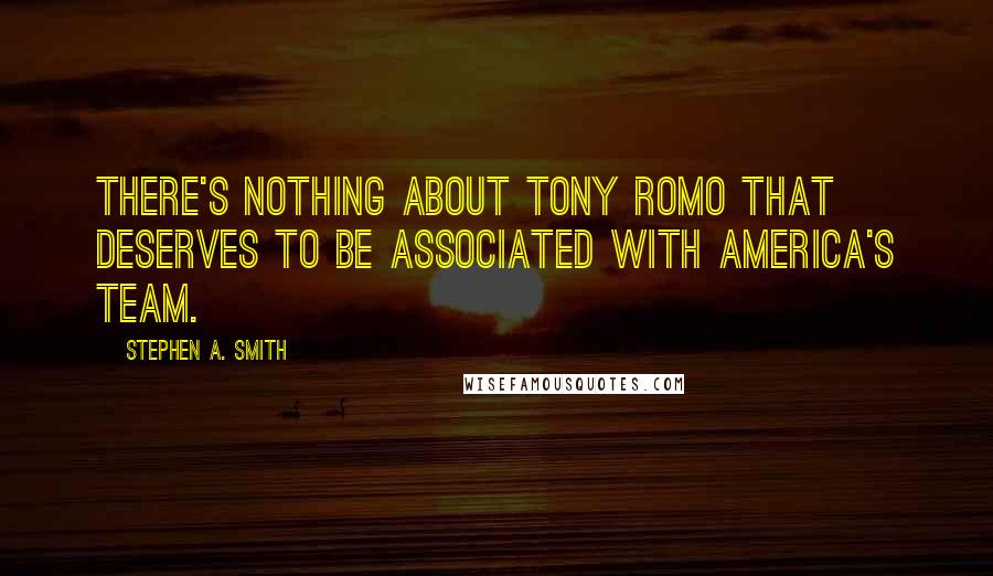 Stephen A. Smith Quotes: There's nothing about Tony Romo that deserves to be associated with America's Team.