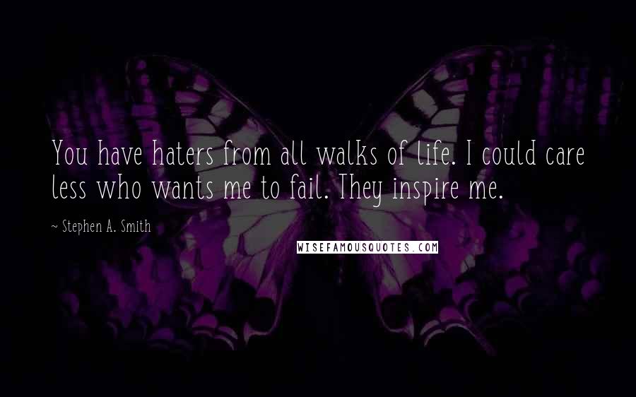 Stephen A. Smith Quotes: You have haters from all walks of life. I could care less who wants me to fail. They inspire me.