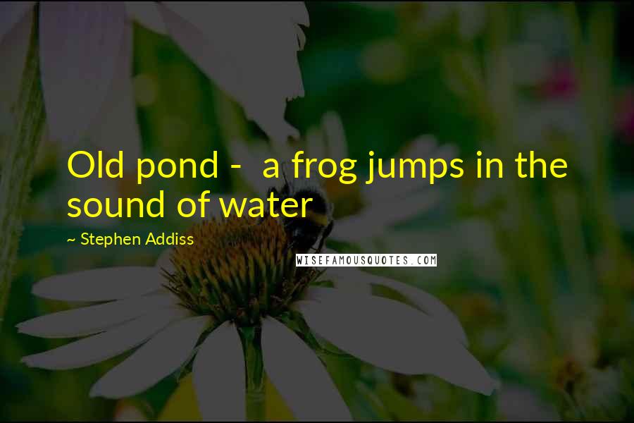 Stephen Addiss Quotes: Old pond -  a frog jumps in the sound of water