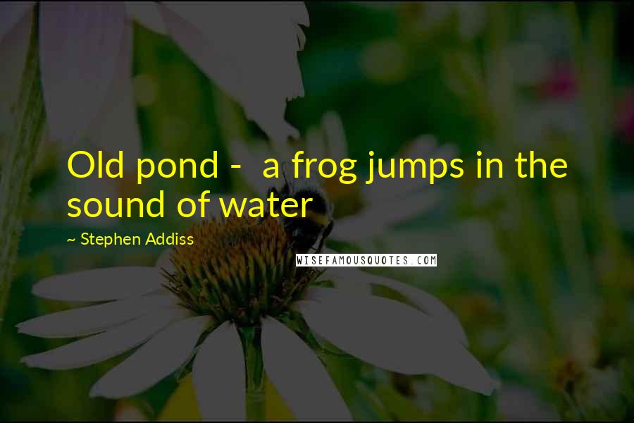 Stephen Addiss Quotes: Old pond - a frog jumps in the sound of water