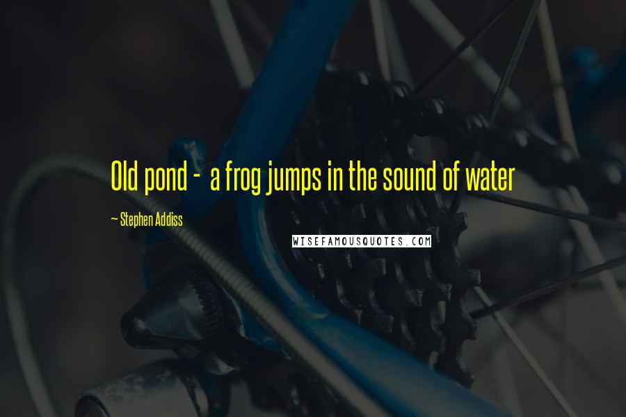Stephen Addiss Quotes: Old pond -  a frog jumps in the sound of water