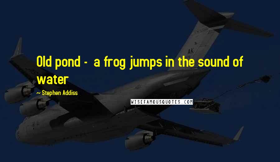 Stephen Addiss Quotes: Old pond -  a frog jumps in the sound of water