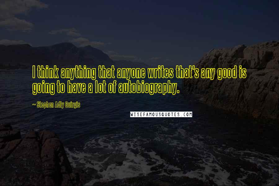 Stephen Adly Guirgis Quotes: I think anything that anyone writes that's any good is going to have a lot of autobiography.