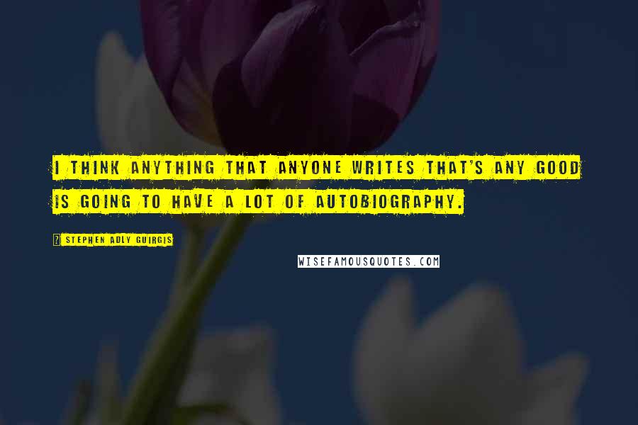 Stephen Adly Guirgis Quotes: I think anything that anyone writes that's any good is going to have a lot of autobiography.