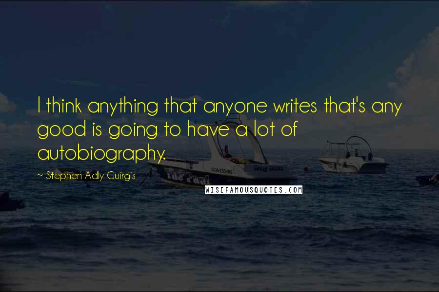 Stephen Adly Guirgis Quotes: I think anything that anyone writes that's any good is going to have a lot of autobiography.