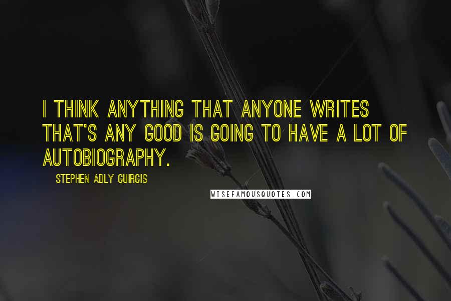 Stephen Adly Guirgis Quotes: I think anything that anyone writes that's any good is going to have a lot of autobiography.
