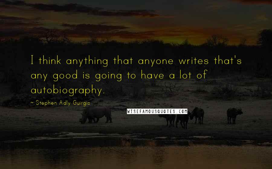 Stephen Adly Guirgis Quotes: I think anything that anyone writes that's any good is going to have a lot of autobiography.