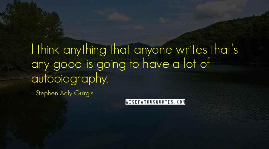 Stephen Adly Guirgis Quotes: I think anything that anyone writes that's any good is going to have a lot of autobiography.