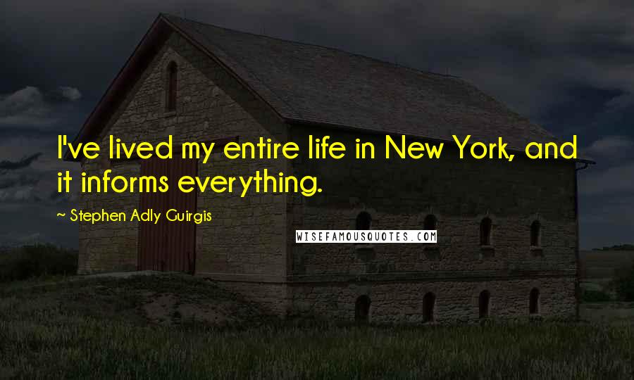 Stephen Adly Guirgis Quotes: I've lived my entire life in New York, and it informs everything.