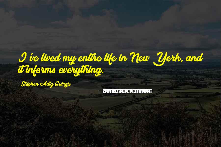 Stephen Adly Guirgis Quotes: I've lived my entire life in New York, and it informs everything.