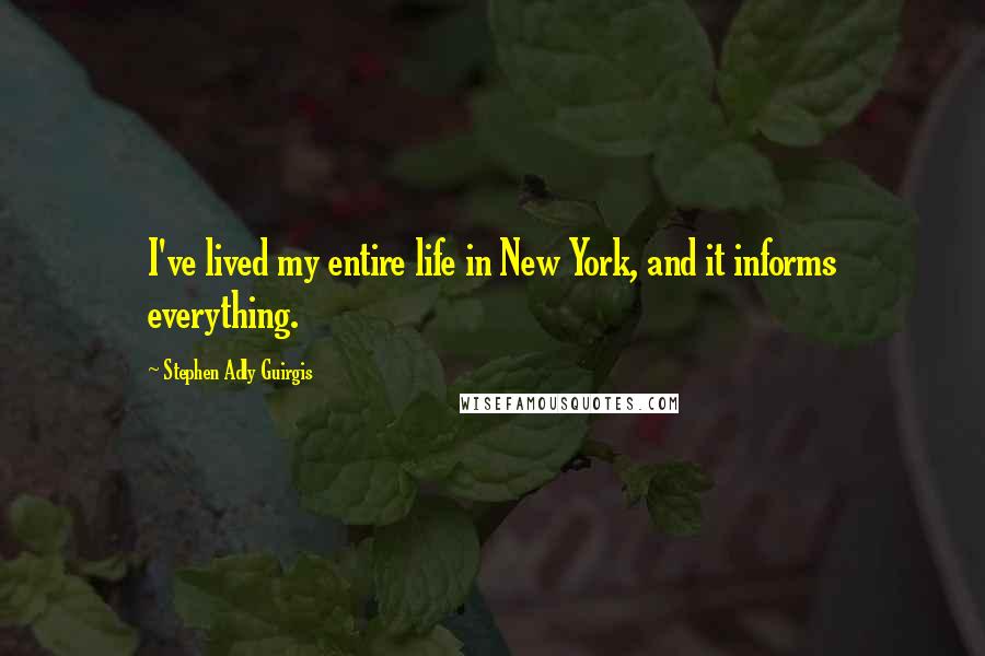 Stephen Adly Guirgis Quotes: I've lived my entire life in New York, and it informs everything.