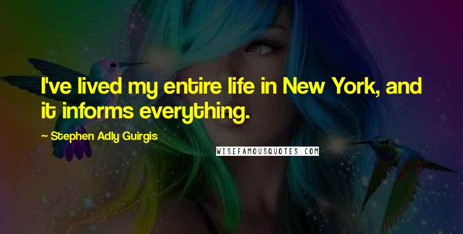 Stephen Adly Guirgis Quotes: I've lived my entire life in New York, and it informs everything.