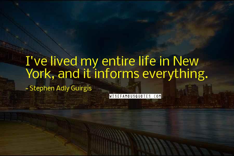 Stephen Adly Guirgis Quotes: I've lived my entire life in New York, and it informs everything.