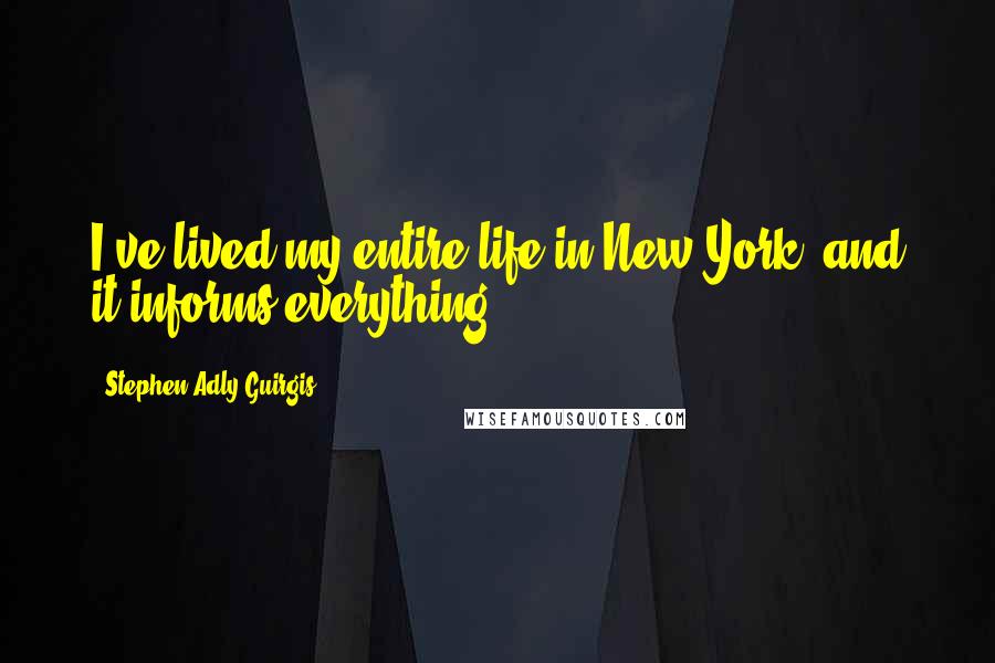 Stephen Adly Guirgis Quotes: I've lived my entire life in New York, and it informs everything.