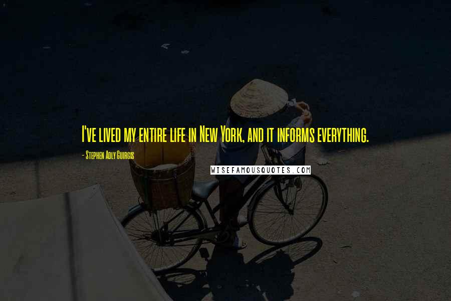 Stephen Adly Guirgis Quotes: I've lived my entire life in New York, and it informs everything.