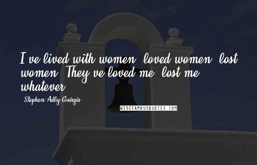 Stephen Adly Guirgis Quotes: I've lived with women, loved women, lost women. They've loved me, lost me, whatever.