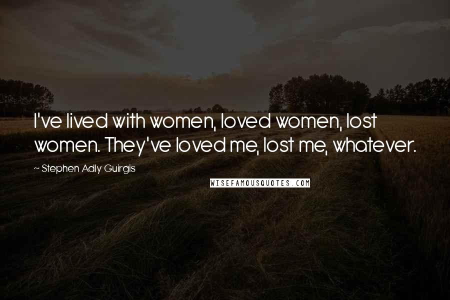 Stephen Adly Guirgis Quotes: I've lived with women, loved women, lost women. They've loved me, lost me, whatever.
