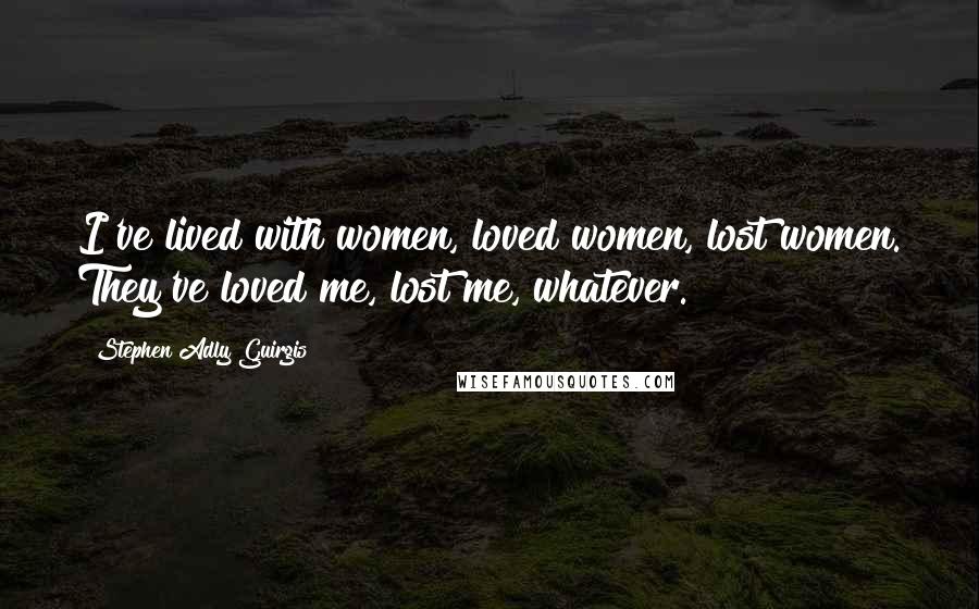 Stephen Adly Guirgis Quotes: I've lived with women, loved women, lost women. They've loved me, lost me, whatever.