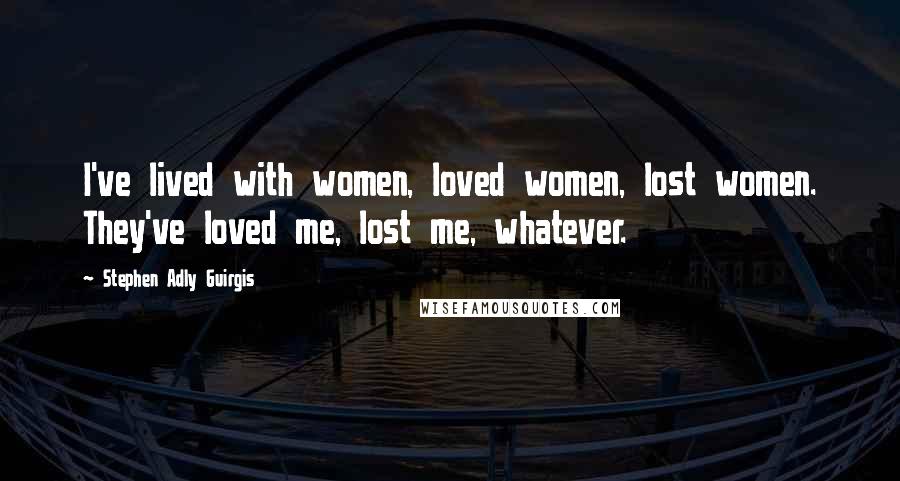 Stephen Adly Guirgis Quotes: I've lived with women, loved women, lost women. They've loved me, lost me, whatever.